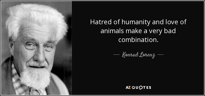 Konrad Lorenz Quote Hatred Of Humanity And Love Of Animals Make A Very Konrad Lorenz Quote Hatred Of Humanity And Love Of Animals Make A Very